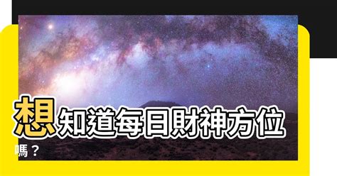 每日財神方位|吉神方位：今日財神方位查詢（財神/喜神/福神）